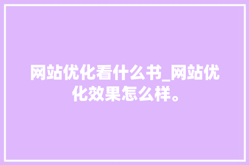 网站优化看什么书_网站优化效果怎么样。 网站优化看什么书_网站优化效果怎么样。 神马SEO