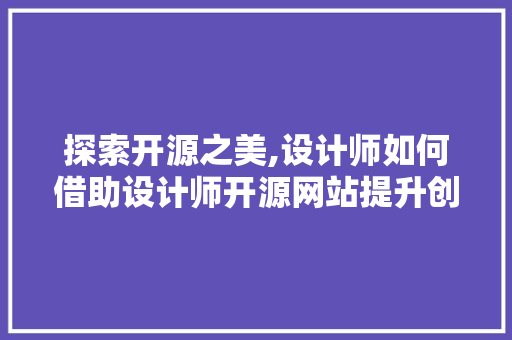 探索开源之美,设计师如何借助设计师开源网站提升创意与技能 探索开源之美,设计师如何借助设计师开源网站提升创意与技能 网站建设公司