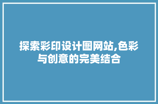 探索彩印设计图网站,色彩与创意的完美结合 探索彩印设计图网站,色彩与创意的完美结合 SEO关键词