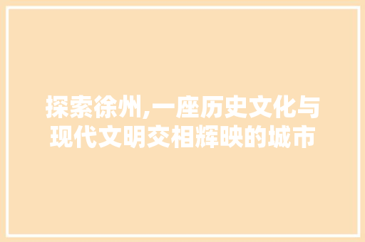探索徐州,一座历史文化与现代文明交相辉映的城市 探索徐州,一座历史文化与现代文明交相辉映的城市 SEO关键词
