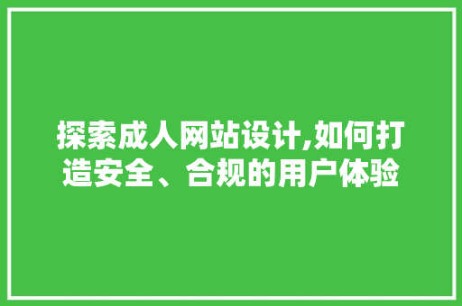 探索成人网站设计,如何打造安全、合规的用户体验 百度SEO 探索成人网站设计,如何打造安全、合规的用户体验 探索成人网站设计,如何打造安全、合规的用户体验 百度SEO