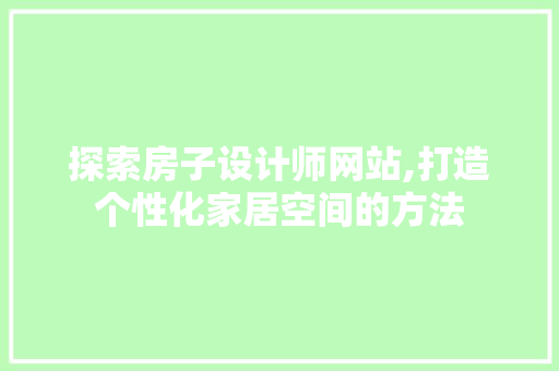 探索房子设计师网站,打造个性化家居空间的方法
