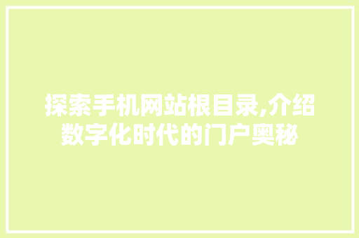 探索手机网站根目录,介绍数字化时代的门户奥秘