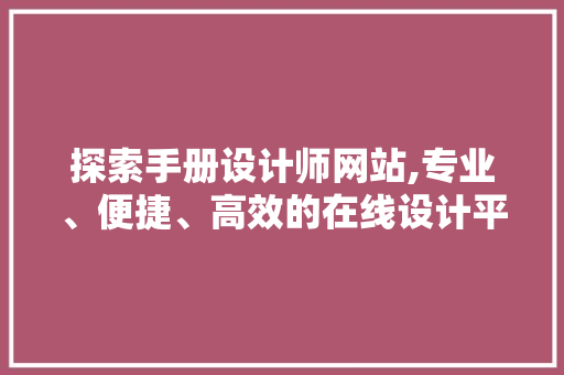 探索手册设计师网站,专业、便捷、高效的在线设计平台