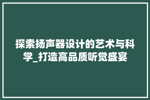 探索扬声器设计的艺术与科学_打造高品质听觉盛宴 探索扬声器设计的艺术与科学_打造高品质听觉盛宴 网站建设公司