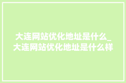 大连网站优化地址是什么_大连网站优化地址是什么样的。
