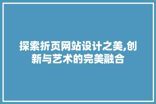探索折页网站设计之美,创新与艺术的完美融合 探索折页网站设计之美,创新与艺术的完美融合 网站建设公司
