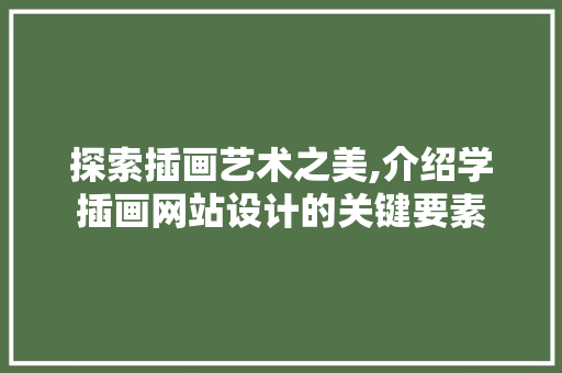 探索插画艺术之美,介绍学插画网站设计的关键要素