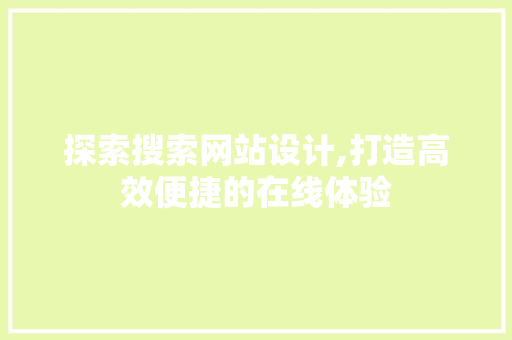 探索搜索网站设计,打造高效便捷的在线体验 探索搜索网站设计,打造高效便捷的在线体验 神马SEO