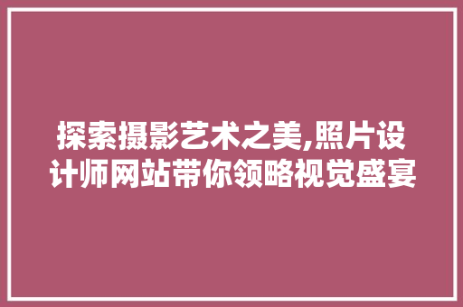 探索摄影艺术之美,照片设计师网站带你领略视觉盛宴 探索摄影艺术之美,照片设计师网站带你领略视觉盛宴 神马SEO