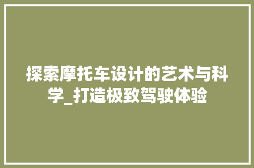 探索摩托车设计的艺术与科学_打造极致驾驶体验 探索摩托车设计的艺术与科学_打造极致驾驶体验 网站建设公司