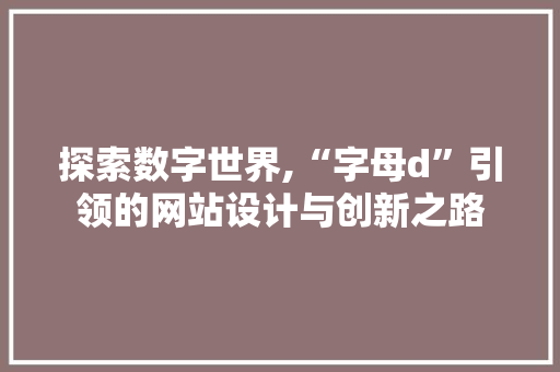 探索数字世界,“字母d”引领的网站设计与创新之路 探索数字世界,“字母d”引领的网站设计与创新之路 网站建设公司