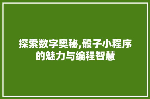 探索数字奥秘,骰子小程序的魅力与编程智慧