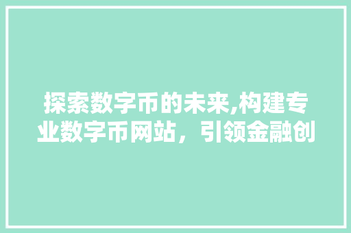 探索数字币的未来,构建专业数字币网站，引领金融创新潮流
