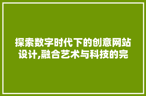 探索数字时代下的创意网站设计,融合艺术与科技的完美邂逅