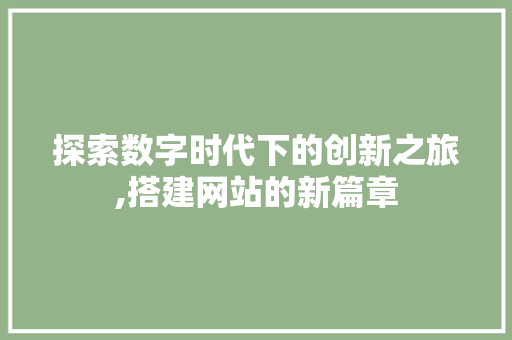 探索数字时代下的创新之旅,搭建网站的新篇章 探索数字时代下的创新之旅,搭建网站的新篇章 神马SEO