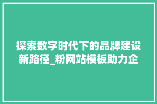 探索数字时代下的品牌建设新路径_粉网站模板助力企业腾飞