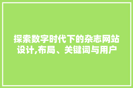 探索数字时代下的杂志网站设计,布局、关键词与用户体验的完美融合