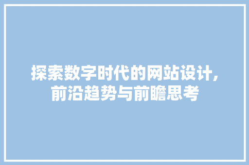 探索数字时代的网站设计,前沿趋势与前瞻思考