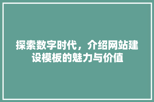 探索数字时代，介绍网站建设模板的魅力与价值
