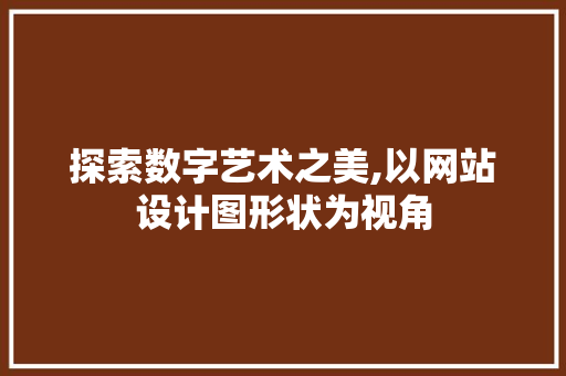 探索数字艺术之美,以网站设计图形状为视角