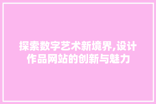 探索数字艺术新境界,设计作品网站的创新与魅力 探索数字艺术新境界,设计作品网站的创新与魅力 SEO关键词