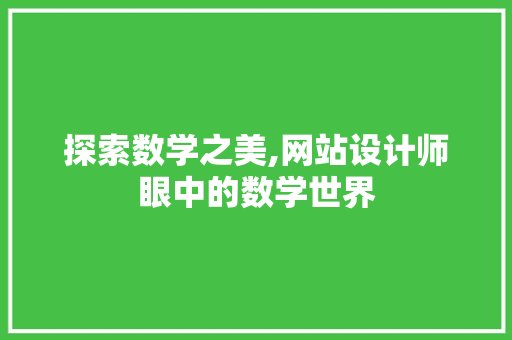 探索数学之美,网站设计师眼中的数学世界