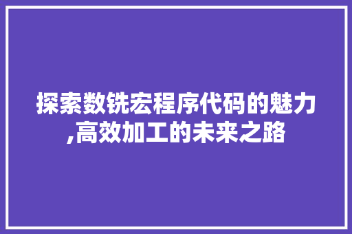 探索数铣宏程序代码的魅力,高效加工的未来之路