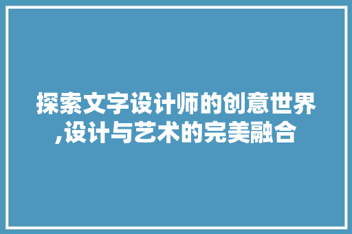 探索文字设计师的创意世界,设计与艺术的完美融合