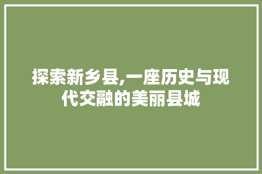 探索新乡县,一座历史与现代交融的美丽县城