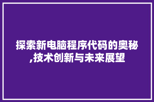 探索新电脑程序代码的奥秘,技术创新与未来展望