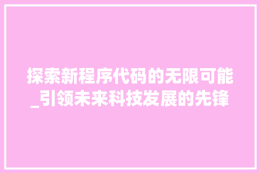 探索新程序代码的无限可能_引领未来科技发展的先锋