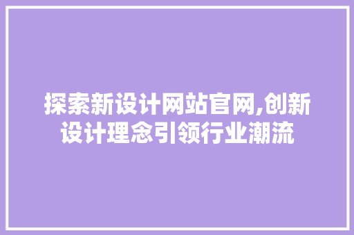 探索新设计网站官网,创新设计理念引领行业潮流 探索新设计网站官网,创新设计理念引领行业潮流 网站建设公司