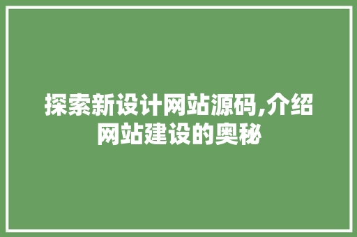 探索新设计网站源码,介绍网站建设的奥秘