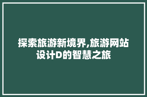 探索旅游新境界,旅游网站设计D的智慧之旅
