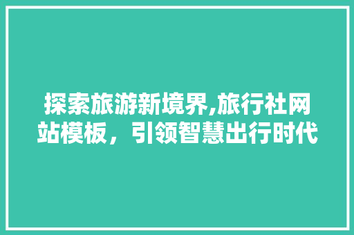 探索旅游新境界,旅行社网站模板，引领智慧出行时代
