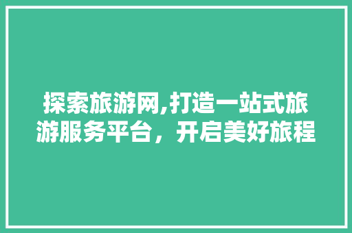 探索旅游网,打造一站式旅游服务平台，开启美好旅程