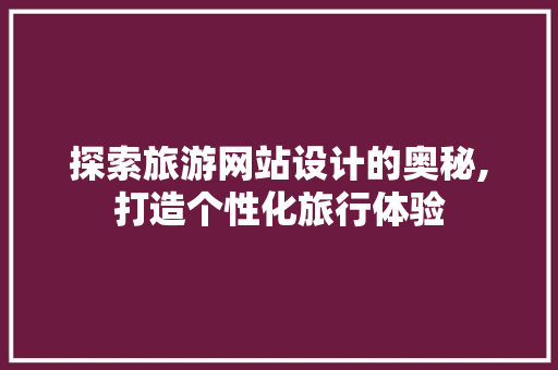 探索旅游网站设计的奥秘,打造个性化旅行体验