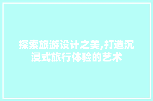 探索旅游设计之美,打造沉浸式旅行体验的艺术