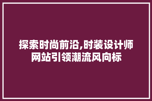 探索时尚前沿,时装设计师网站引领潮流风向标