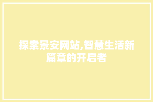 探索景安网站,智慧生活新篇章的开启者