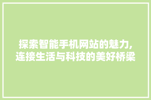 探索智能手机网站的魅力,连接生活与科技的美好桥梁