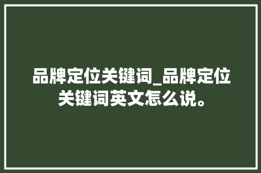 品牌定位关键词_品牌定位关键词英文怎么说。