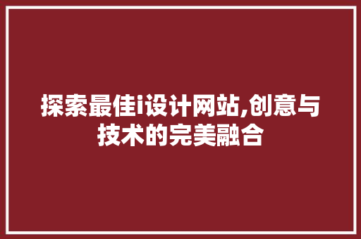 探索最佳i设计网站,创意与技术的完美融合 探索最佳i设计网站,创意与技术的完美融合 网站建设公司