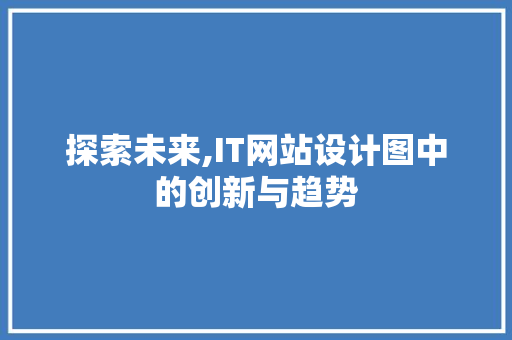 探索未来,IT网站设计图中的创新与趋势