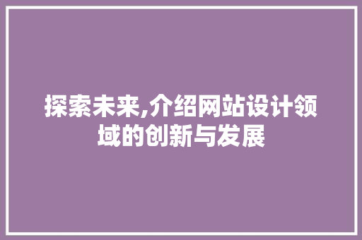 探索未来,介绍网站设计领域的创新与发展