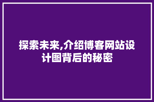 探索未来,介绍博客网站设计图背后的秘密 探索未来,介绍博客网站设计图背后的秘密 SEO关键词