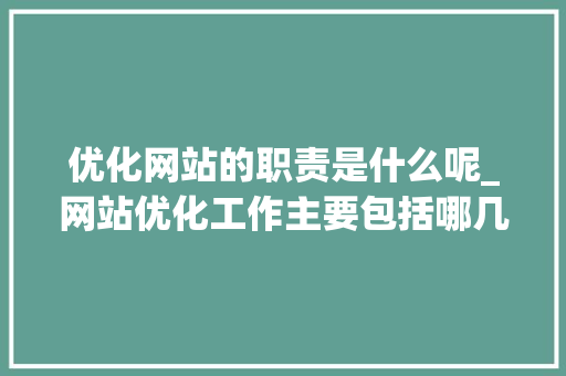优化网站的职责是什么呢_网站优化工作主要包括哪几个方面。 优化网站的职责是什么呢_网站优化工作主要包括哪几个方面。 必应SEO