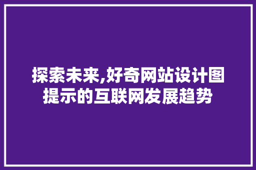 探索未来,好奇网站设计图提示的互联网发展趋势