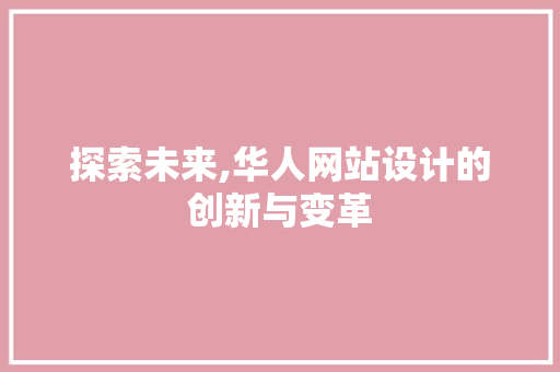 探索未来,华人网站设计的创新与变革